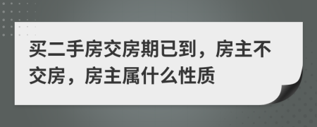 买二手房交房期已到，房主不交房，房主属什么性质