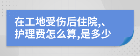 在工地受伤后住院,、护理费怎么算,是多少