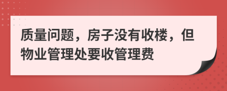 质量问题，房子没有收楼，但物业管理处要收管理费