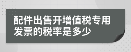 配件出售开增值税专用发票的税率是多少