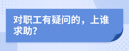 对职工有疑问的，上谁求助？