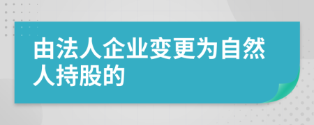 由法人企业变更为自然人持股的