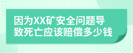 因为XX矿安全问题导致死亡应该赔偿多少钱