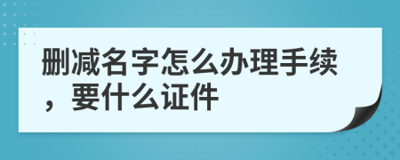 删减名字怎么办理手续，要什么证件