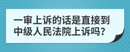 一审上诉的话是直接到中级人民法院上诉吗？