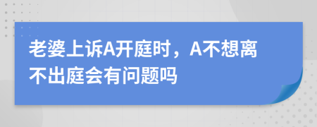 老婆上诉A开庭时，A不想离不出庭会有问题吗