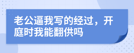 老公逼我写的经过，开庭时我能翻供吗