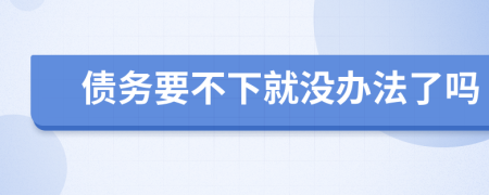 债务要不下就没办法了吗
