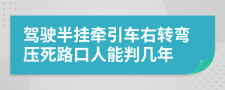 驾驶半挂牵引车右转弯压死路口人能判几年