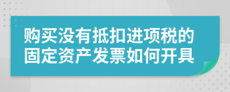 购买没有抵扣进项税的固定资产发票如何开具