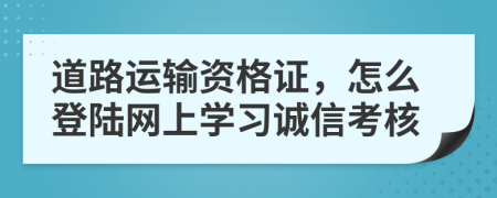 道路运输资格证，怎么登陆网上学习诚信考核