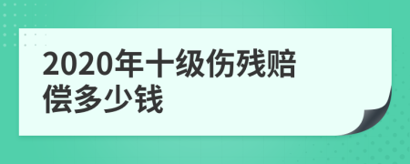 2020年十级伤残赔偿多少钱