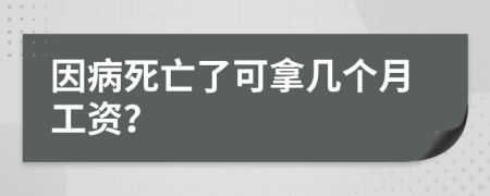 因病死亡了可拿几个月工资？