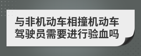 与非机动车相撞机动车驾驶员需要进行验血吗