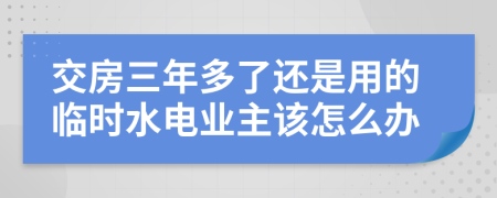 交房三年多了还是用的临时水电业主该怎么办