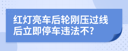 红灯亮车后轮刚压过线后立即停车违法不?