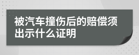 被汽车撞伤后的赔偿须出示什么证明