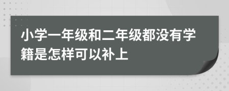 小学一年级和二年级都没有学籍是怎样可以补上