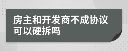 房主和开发商不成协议可以硬拆吗