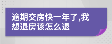 逾期交房快一年了,我想退房该怎么退