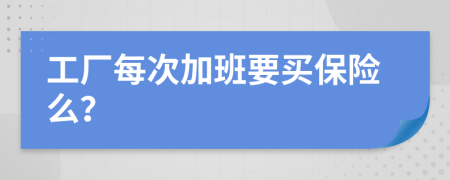 工厂每次加班要买保险么？