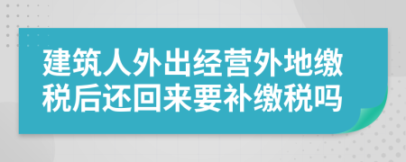 建筑人外出经营外地缴税后还回来要补缴税吗