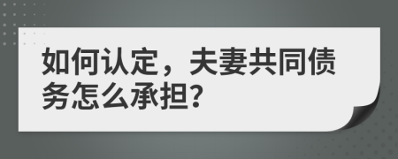 如何认定，夫妻共同债务怎么承担？