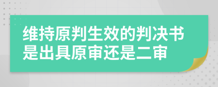 维持原判生效的判决书是出具原审还是二审