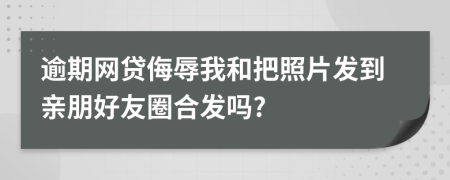 逾期网贷侮辱我和把照片发到亲朋好友圈合发吗?