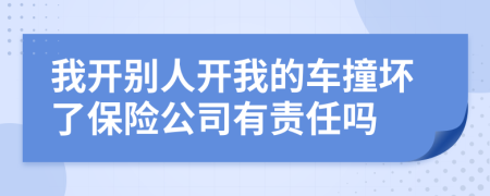 我开别人开我的车撞坏了保险公司有责任吗