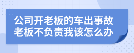 公司开老板的车出事故老板不负责我该怎么办