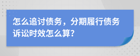 怎么追讨债务，分期履行债务诉讼时效怎么算？