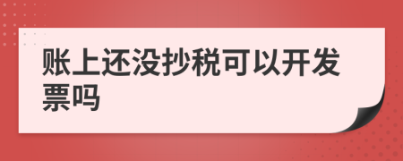 账上还没抄税可以开发票吗