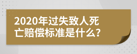 2020年过失致人死亡赔偿标准是什么？