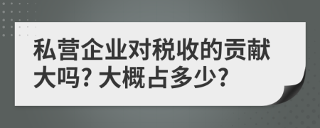 私营企业对税收的贡献大吗? 大概占多少?