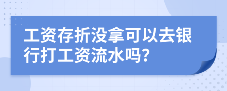 工资存折没拿可以去银行打工资流水吗？