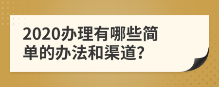 2020办理有哪些简单的办法和渠道？