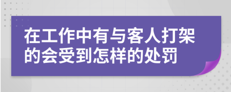 在工作中有与客人打架的会受到怎样的处罚