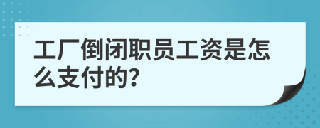 工厂倒闭职员工资是怎么支付的？
