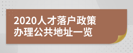 2020人才落户政策办理公共地址一览