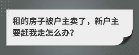 租的房子被户主卖了，新户主要赶我走怎么办？