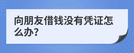 向朋友借钱没有凭证怎么办？