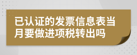 已认证的发票信息表当月要做进项税转出吗