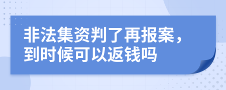 非法集资判了再报案，到时候可以返钱吗