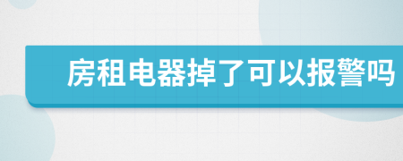 房租电器掉了可以报警吗