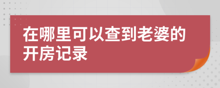 在哪里可以查到老婆的开房记录