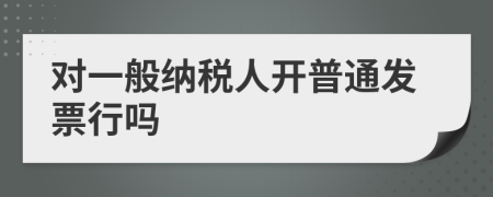 对一般纳税人开普通发票行吗