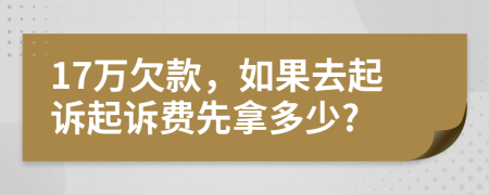 17万欠款，如果去起诉起诉费先拿多少?