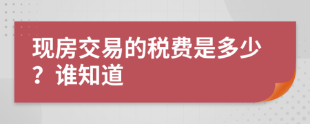 现房交易的税费是多少？谁知道