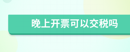 晚上开票可以交税吗